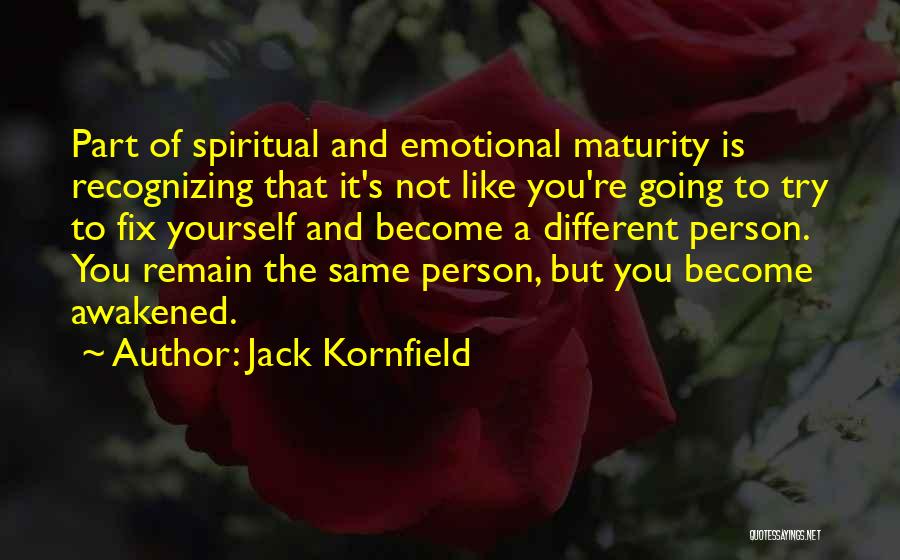 Jack Kornfield Quotes: Part Of Spiritual And Emotional Maturity Is Recognizing That It's Not Like You're Going To Try To Fix Yourself And