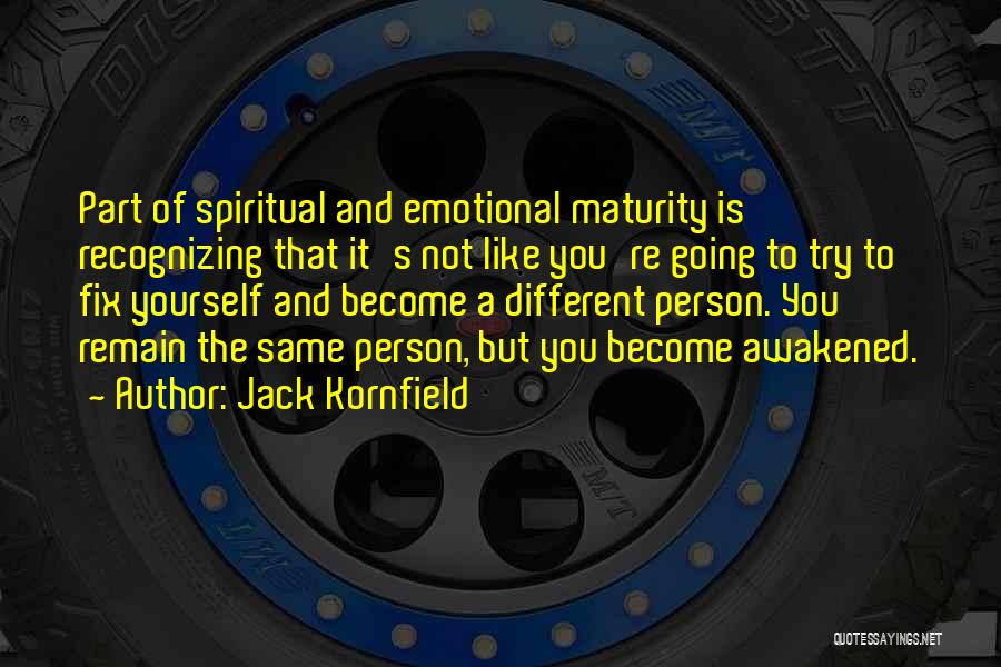 Jack Kornfield Quotes: Part Of Spiritual And Emotional Maturity Is Recognizing That It's Not Like You're Going To Try To Fix Yourself And