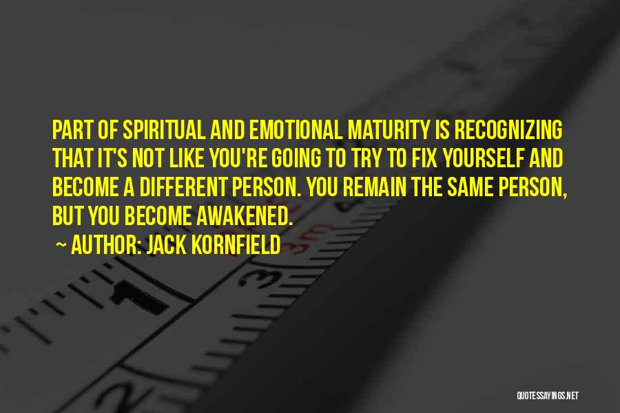 Jack Kornfield Quotes: Part Of Spiritual And Emotional Maturity Is Recognizing That It's Not Like You're Going To Try To Fix Yourself And