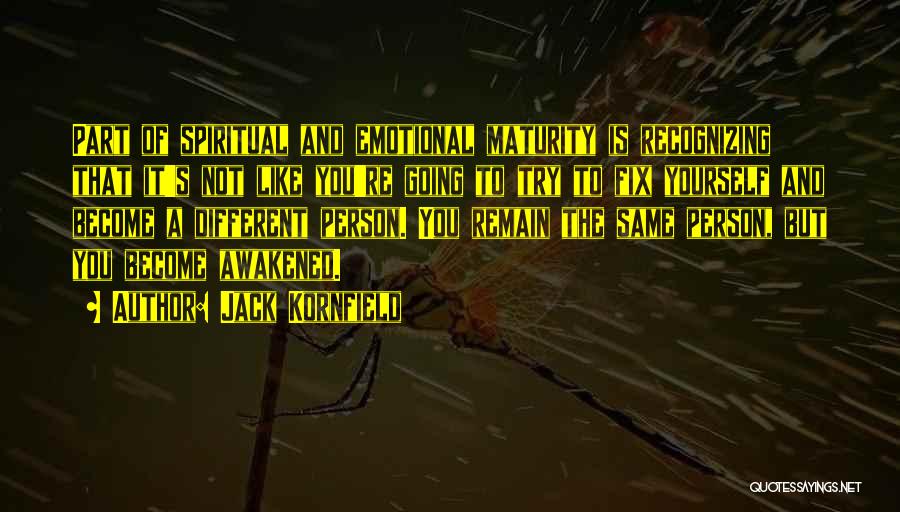 Jack Kornfield Quotes: Part Of Spiritual And Emotional Maturity Is Recognizing That It's Not Like You're Going To Try To Fix Yourself And