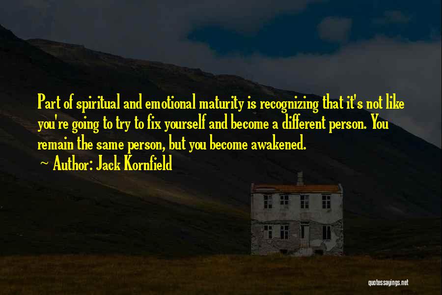 Jack Kornfield Quotes: Part Of Spiritual And Emotional Maturity Is Recognizing That It's Not Like You're Going To Try To Fix Yourself And