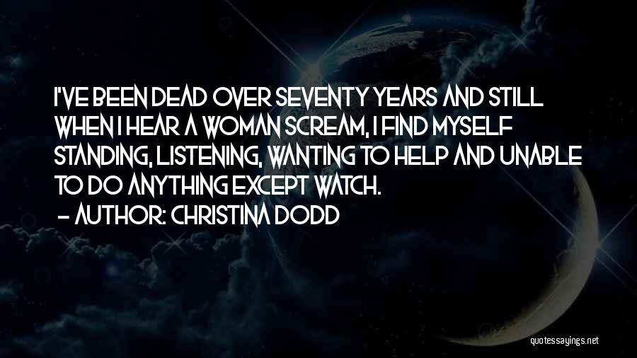 Christina Dodd Quotes: I've Been Dead Over Seventy Years And Still When I Hear A Woman Scream, I Find Myself Standing, Listening, Wanting
