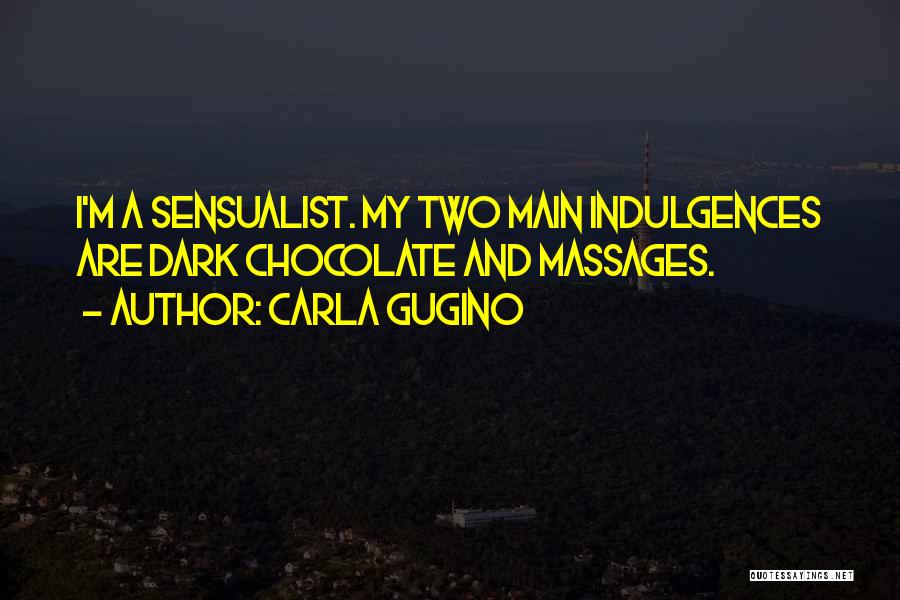 Carla Gugino Quotes: I'm A Sensualist. My Two Main Indulgences Are Dark Chocolate And Massages.