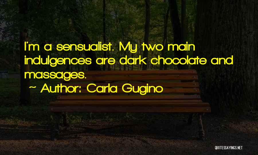Carla Gugino Quotes: I'm A Sensualist. My Two Main Indulgences Are Dark Chocolate And Massages.