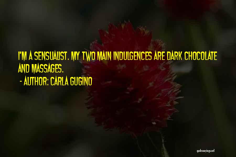 Carla Gugino Quotes: I'm A Sensualist. My Two Main Indulgences Are Dark Chocolate And Massages.