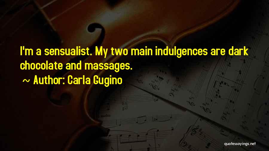 Carla Gugino Quotes: I'm A Sensualist. My Two Main Indulgences Are Dark Chocolate And Massages.