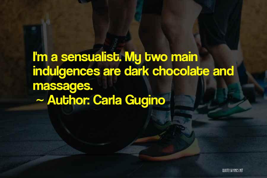 Carla Gugino Quotes: I'm A Sensualist. My Two Main Indulgences Are Dark Chocolate And Massages.
