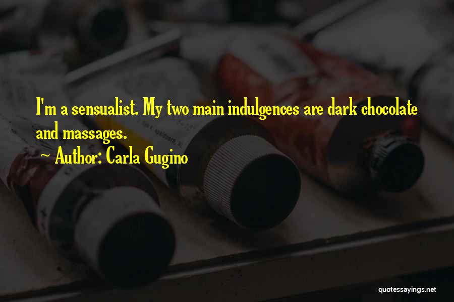 Carla Gugino Quotes: I'm A Sensualist. My Two Main Indulgences Are Dark Chocolate And Massages.