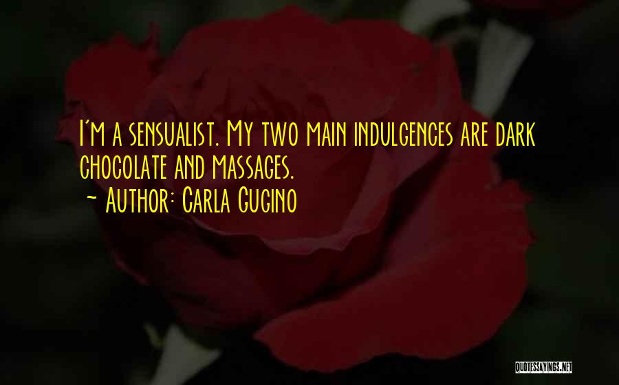 Carla Gugino Quotes: I'm A Sensualist. My Two Main Indulgences Are Dark Chocolate And Massages.