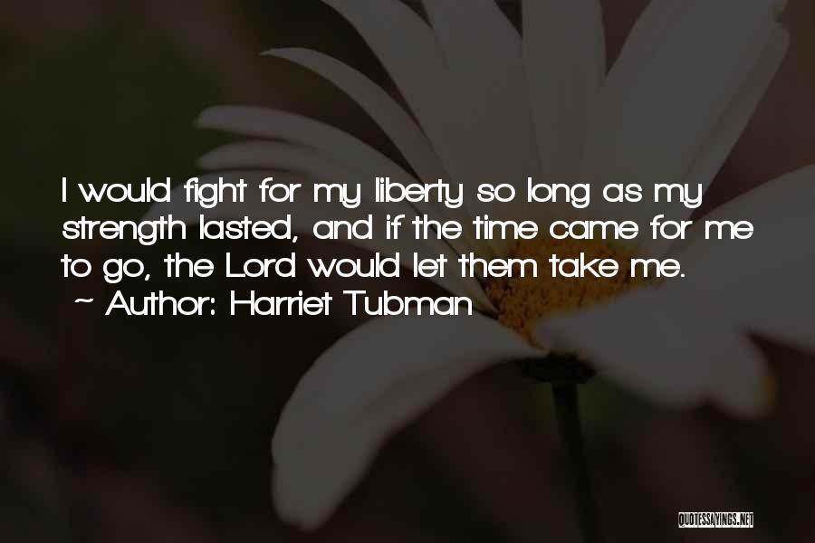 Harriet Tubman Quotes: I Would Fight For My Liberty So Long As My Strength Lasted, And If The Time Came For Me To
