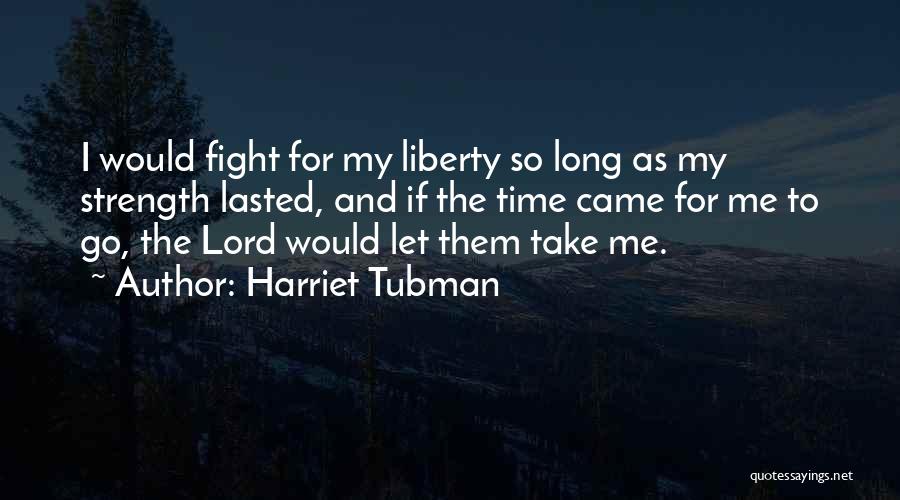 Harriet Tubman Quotes: I Would Fight For My Liberty So Long As My Strength Lasted, And If The Time Came For Me To