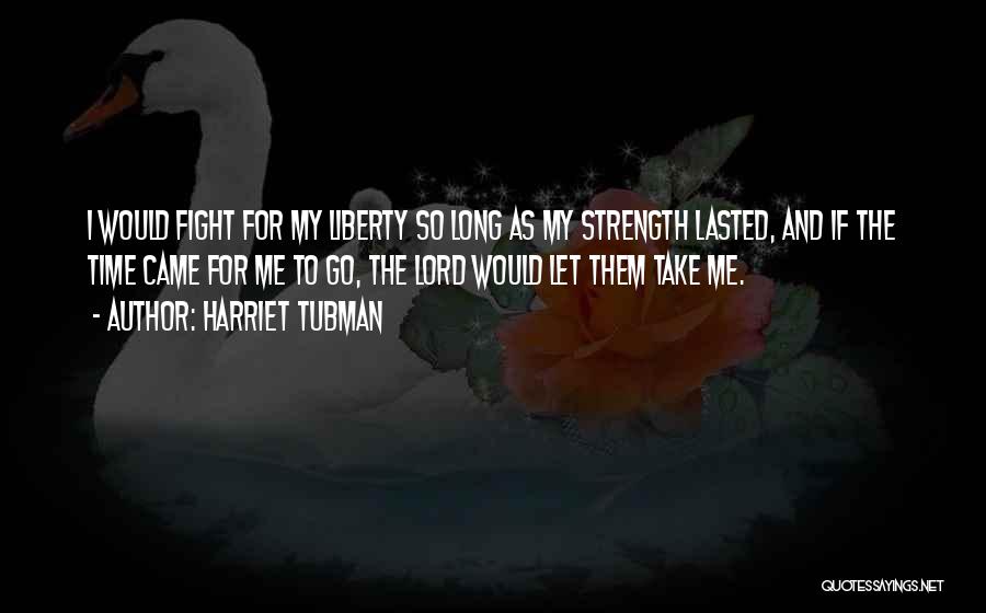 Harriet Tubman Quotes: I Would Fight For My Liberty So Long As My Strength Lasted, And If The Time Came For Me To
