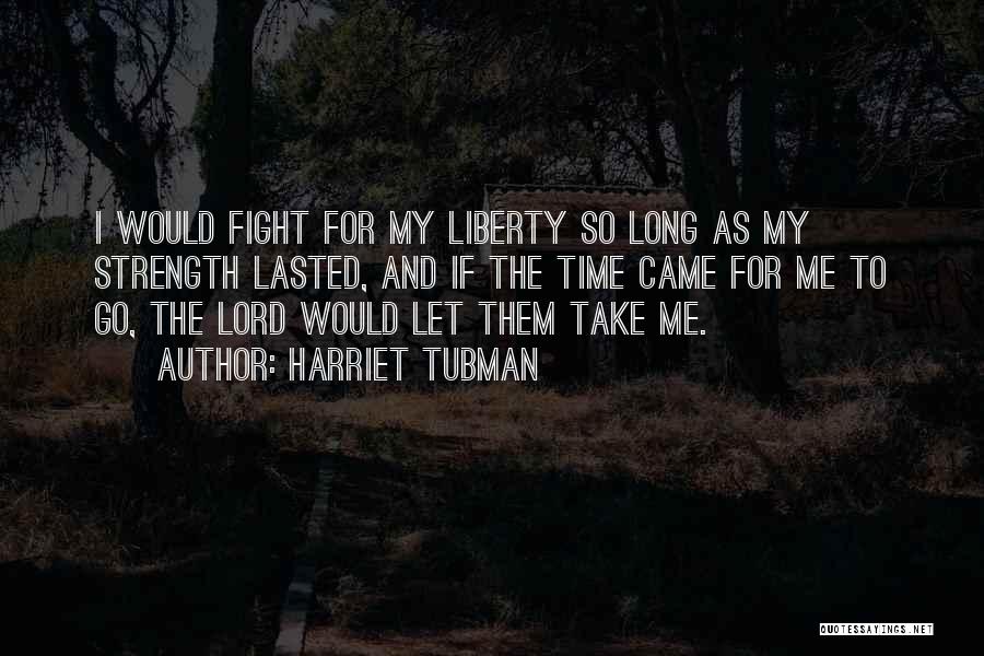Harriet Tubman Quotes: I Would Fight For My Liberty So Long As My Strength Lasted, And If The Time Came For Me To