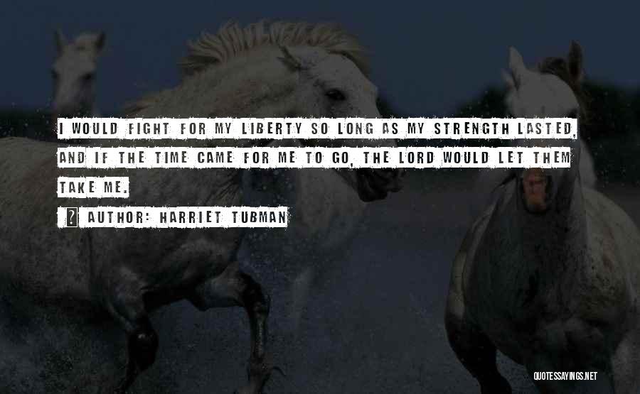 Harriet Tubman Quotes: I Would Fight For My Liberty So Long As My Strength Lasted, And If The Time Came For Me To