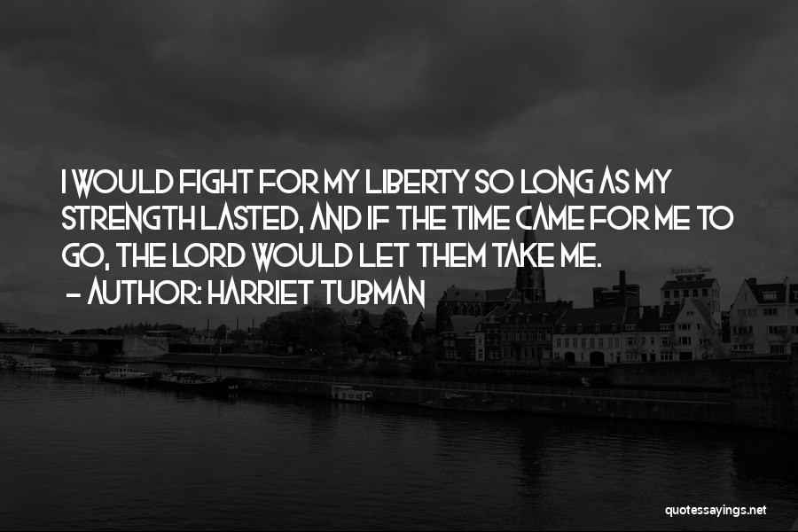 Harriet Tubman Quotes: I Would Fight For My Liberty So Long As My Strength Lasted, And If The Time Came For Me To