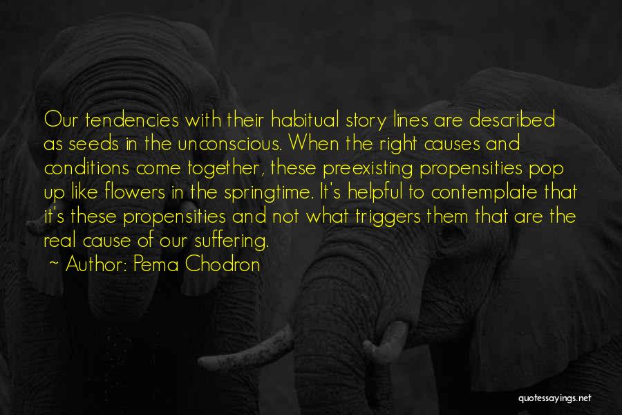 Pema Chodron Quotes: Our Tendencies With Their Habitual Story Lines Are Described As Seeds In The Unconscious. When The Right Causes And Conditions