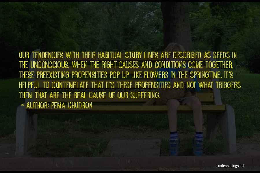 Pema Chodron Quotes: Our Tendencies With Their Habitual Story Lines Are Described As Seeds In The Unconscious. When The Right Causes And Conditions