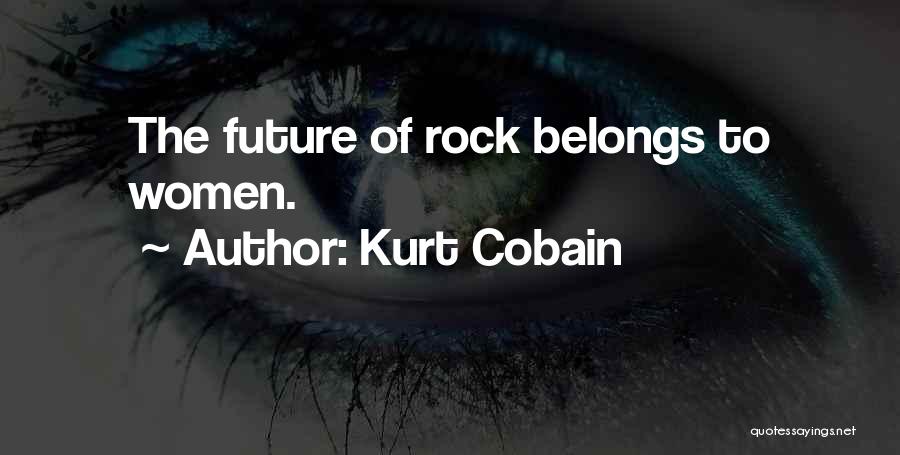 Kurt Cobain Quotes: The Future Of Rock Belongs To Women.