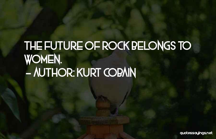 Kurt Cobain Quotes: The Future Of Rock Belongs To Women.