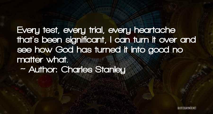 Charles Stanley Quotes: Every Test, Every Trial, Every Heartache That's Been Significant, I Can Turn It Over And See How God Has Turned