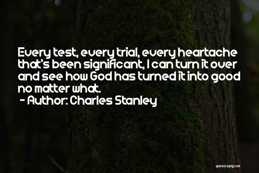 Charles Stanley Quotes: Every Test, Every Trial, Every Heartache That's Been Significant, I Can Turn It Over And See How God Has Turned