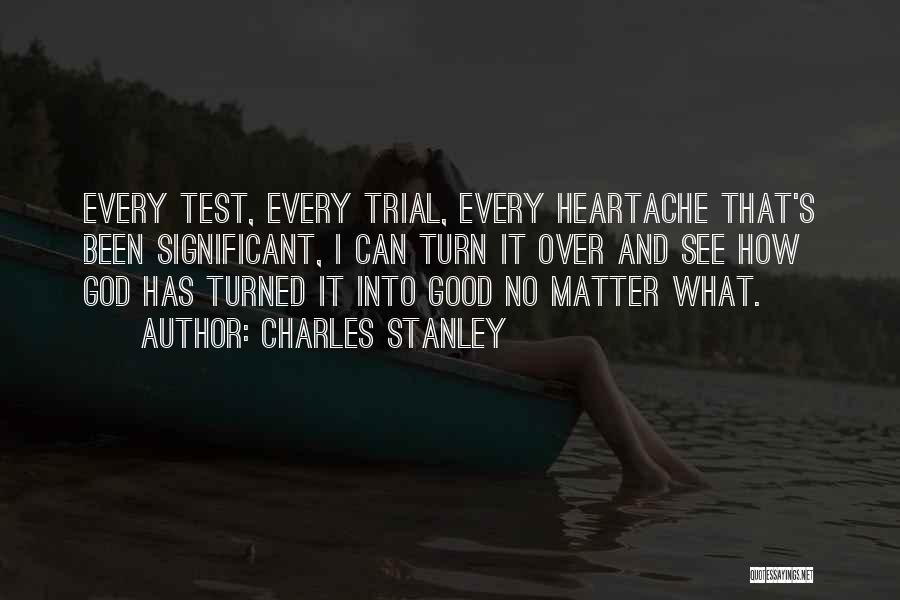 Charles Stanley Quotes: Every Test, Every Trial, Every Heartache That's Been Significant, I Can Turn It Over And See How God Has Turned