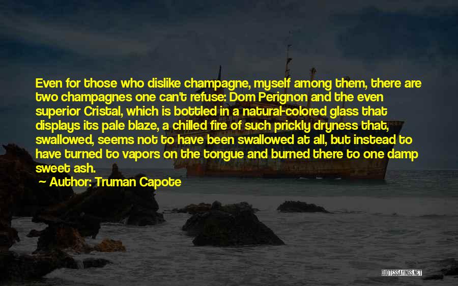 Truman Capote Quotes: Even For Those Who Dislike Champagne, Myself Among Them, There Are Two Champagnes One Can't Refuse: Dom Perignon And The