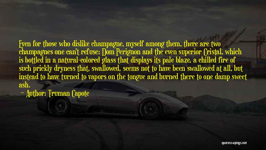 Truman Capote Quotes: Even For Those Who Dislike Champagne, Myself Among Them, There Are Two Champagnes One Can't Refuse: Dom Perignon And The