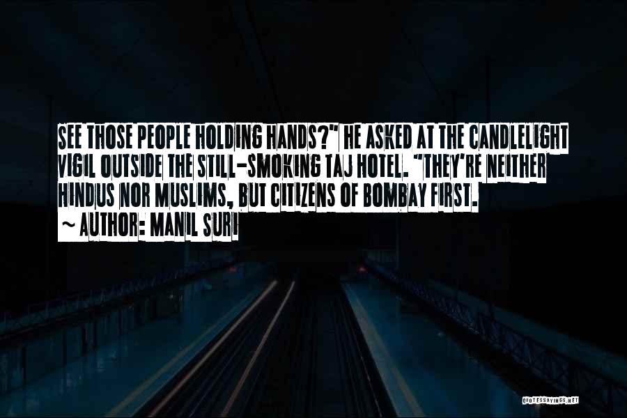 Manil Suri Quotes: See Those People Holding Hands? He Asked At The Candlelight Vigil Outside The Still-smoking Taj Hotel. They're Neither Hindus Nor