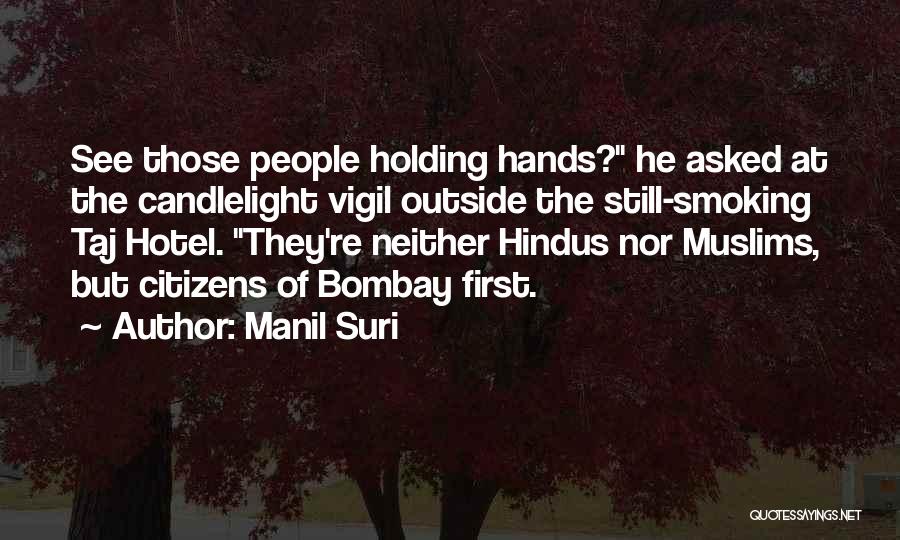 Manil Suri Quotes: See Those People Holding Hands? He Asked At The Candlelight Vigil Outside The Still-smoking Taj Hotel. They're Neither Hindus Nor