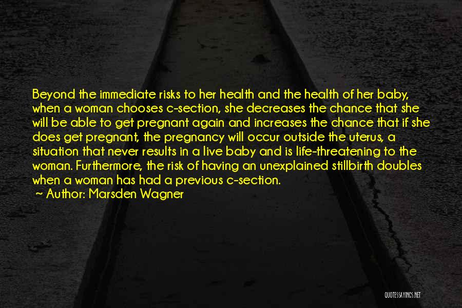 Marsden Wagner Quotes: Beyond The Immediate Risks To Her Health And The Health Of Her Baby, When A Woman Chooses C-section, She Decreases
