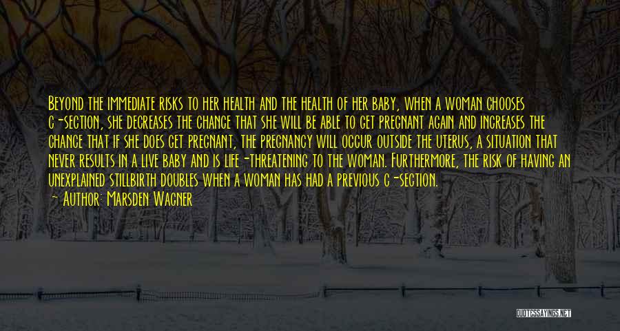 Marsden Wagner Quotes: Beyond The Immediate Risks To Her Health And The Health Of Her Baby, When A Woman Chooses C-section, She Decreases