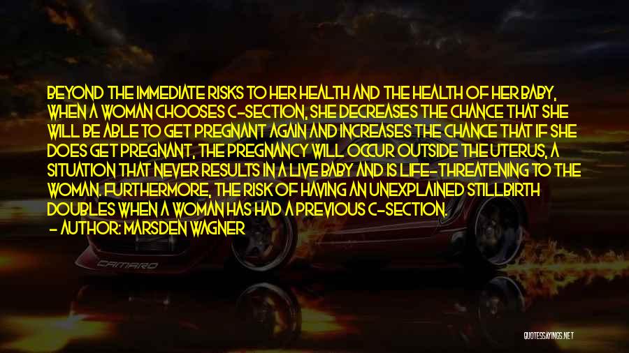 Marsden Wagner Quotes: Beyond The Immediate Risks To Her Health And The Health Of Her Baby, When A Woman Chooses C-section, She Decreases