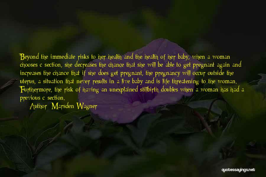 Marsden Wagner Quotes: Beyond The Immediate Risks To Her Health And The Health Of Her Baby, When A Woman Chooses C-section, She Decreases