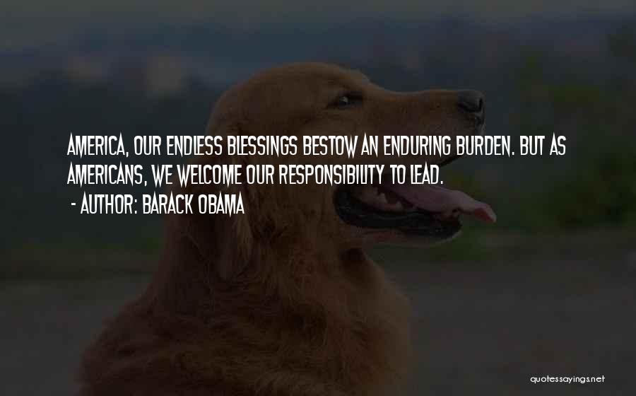 Barack Obama Quotes: America, Our Endless Blessings Bestow An Enduring Burden. But As Americans, We Welcome Our Responsibility To Lead.