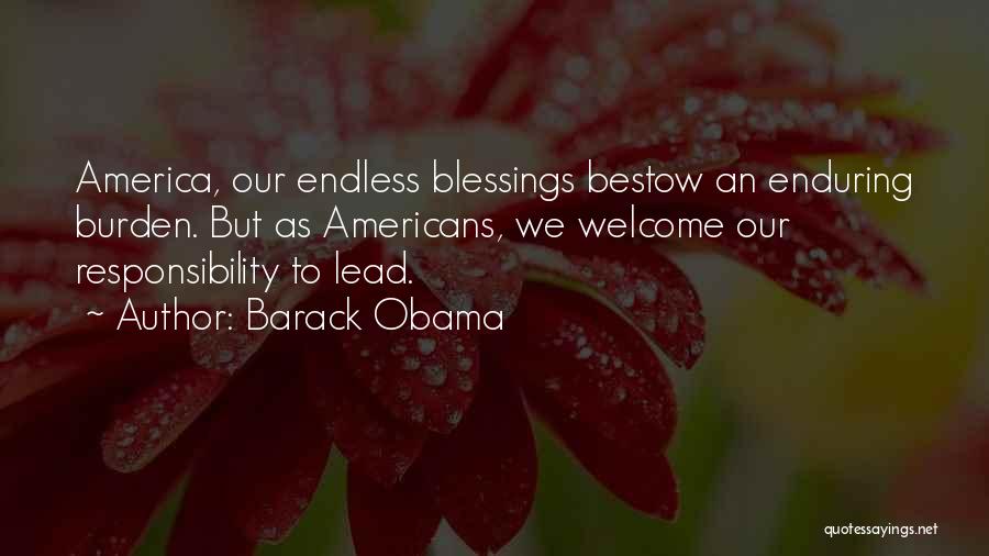 Barack Obama Quotes: America, Our Endless Blessings Bestow An Enduring Burden. But As Americans, We Welcome Our Responsibility To Lead.