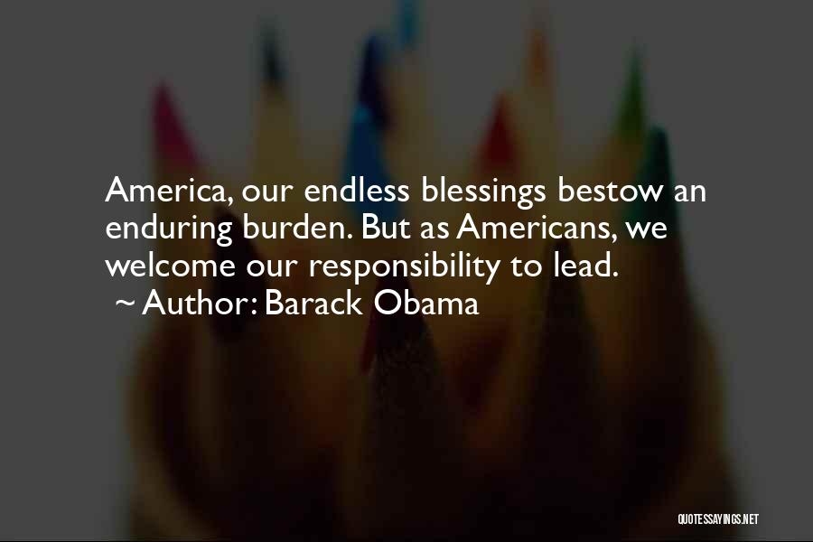 Barack Obama Quotes: America, Our Endless Blessings Bestow An Enduring Burden. But As Americans, We Welcome Our Responsibility To Lead.