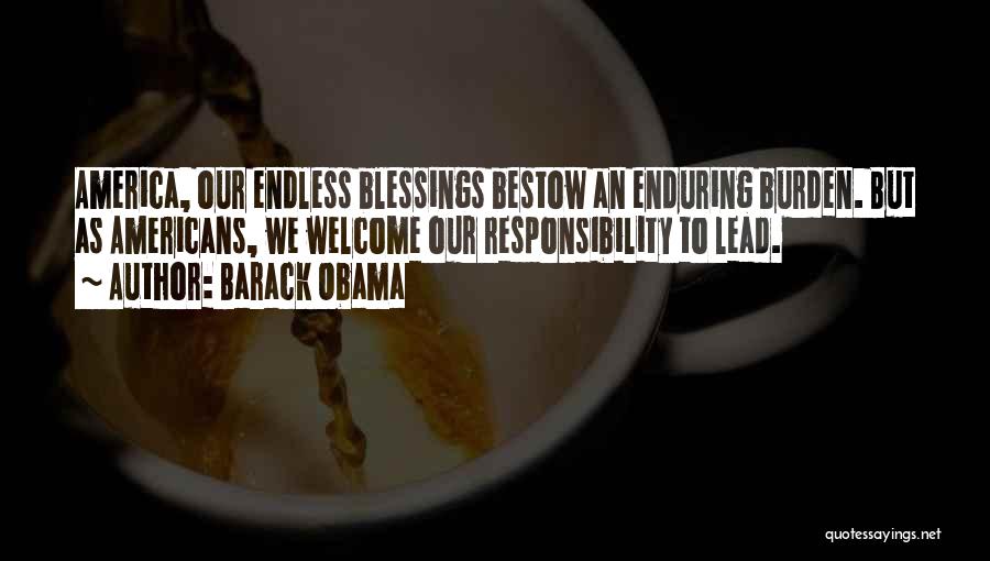 Barack Obama Quotes: America, Our Endless Blessings Bestow An Enduring Burden. But As Americans, We Welcome Our Responsibility To Lead.