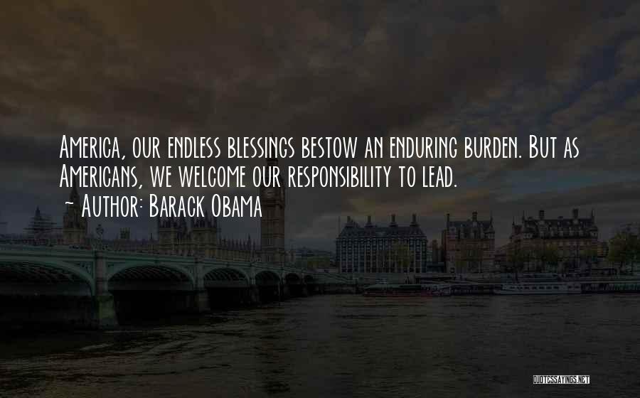Barack Obama Quotes: America, Our Endless Blessings Bestow An Enduring Burden. But As Americans, We Welcome Our Responsibility To Lead.