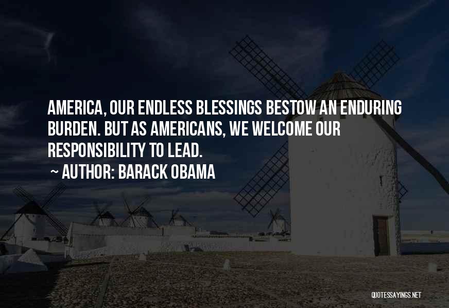 Barack Obama Quotes: America, Our Endless Blessings Bestow An Enduring Burden. But As Americans, We Welcome Our Responsibility To Lead.