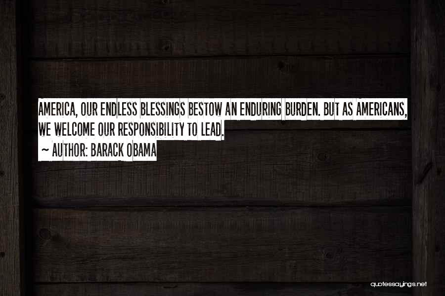 Barack Obama Quotes: America, Our Endless Blessings Bestow An Enduring Burden. But As Americans, We Welcome Our Responsibility To Lead.