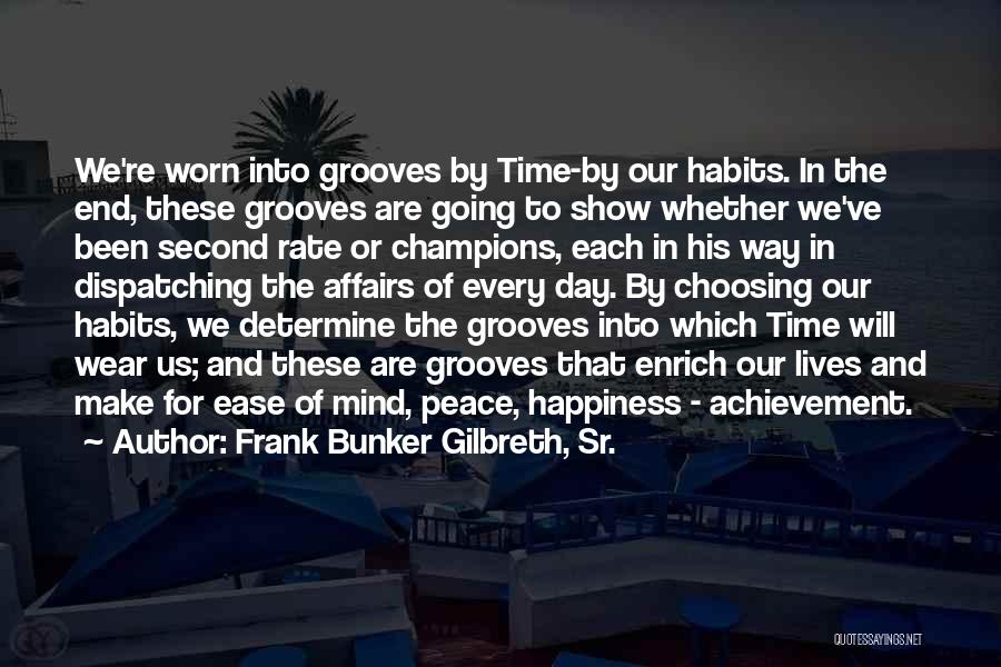Frank Bunker Gilbreth, Sr. Quotes: We're Worn Into Grooves By Time-by Our Habits. In The End, These Grooves Are Going To Show Whether We've Been
