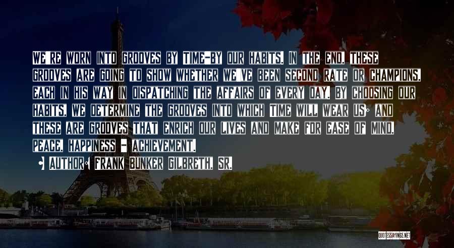 Frank Bunker Gilbreth, Sr. Quotes: We're Worn Into Grooves By Time-by Our Habits. In The End, These Grooves Are Going To Show Whether We've Been