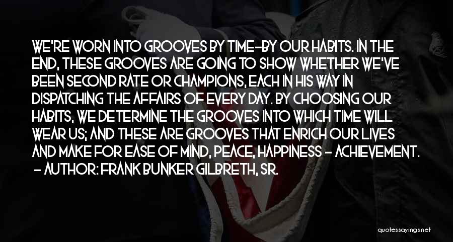 Frank Bunker Gilbreth, Sr. Quotes: We're Worn Into Grooves By Time-by Our Habits. In The End, These Grooves Are Going To Show Whether We've Been