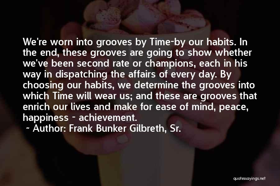 Frank Bunker Gilbreth, Sr. Quotes: We're Worn Into Grooves By Time-by Our Habits. In The End, These Grooves Are Going To Show Whether We've Been