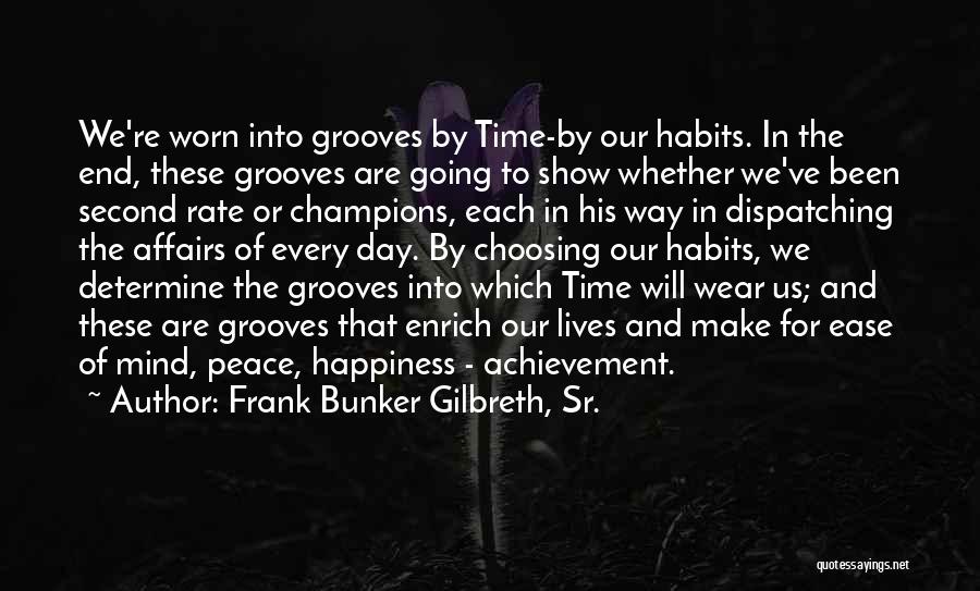 Frank Bunker Gilbreth, Sr. Quotes: We're Worn Into Grooves By Time-by Our Habits. In The End, These Grooves Are Going To Show Whether We've Been