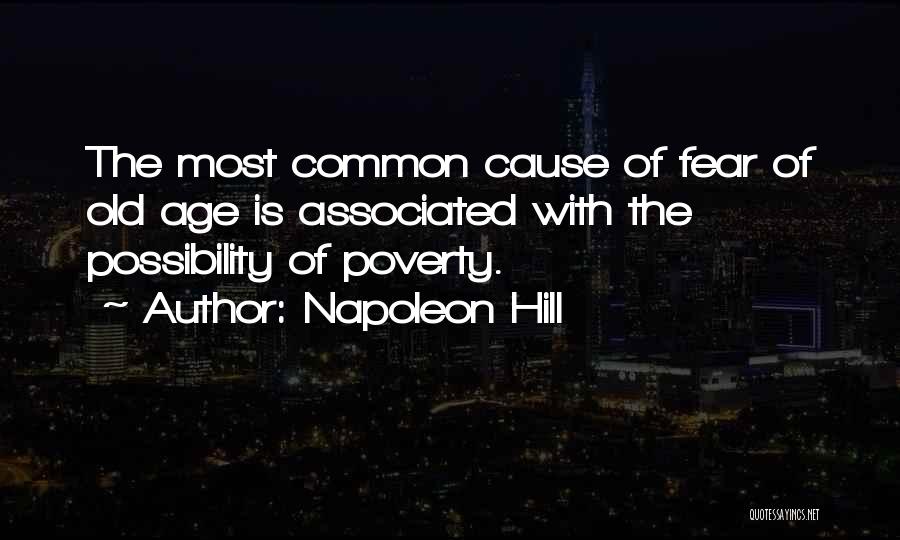Napoleon Hill Quotes: The Most Common Cause Of Fear Of Old Age Is Associated With The Possibility Of Poverty.