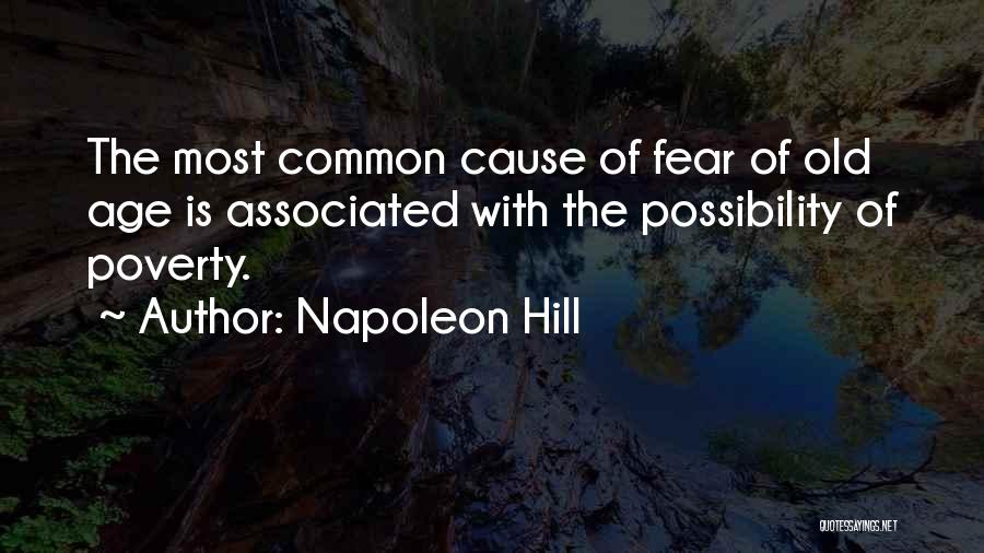 Napoleon Hill Quotes: The Most Common Cause Of Fear Of Old Age Is Associated With The Possibility Of Poverty.