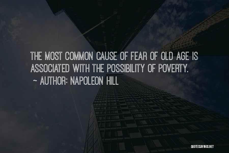 Napoleon Hill Quotes: The Most Common Cause Of Fear Of Old Age Is Associated With The Possibility Of Poverty.