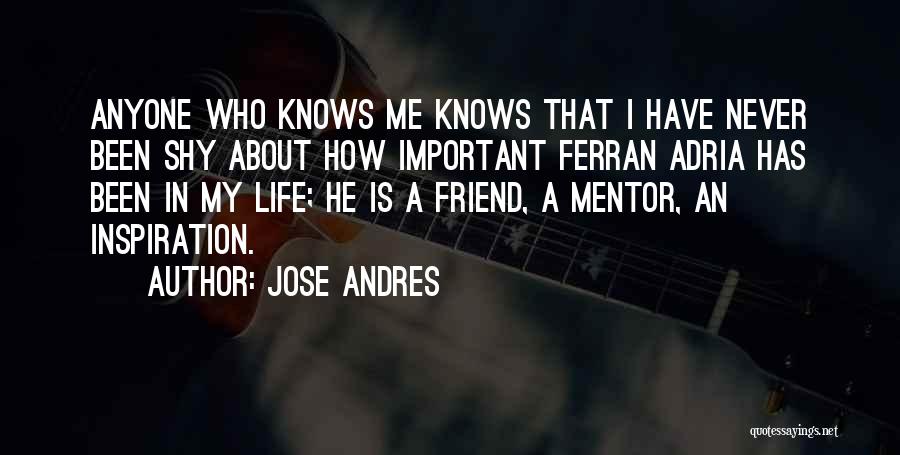 Jose Andres Quotes: Anyone Who Knows Me Knows That I Have Never Been Shy About How Important Ferran Adria Has Been In My